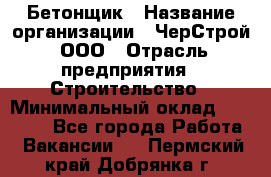 Бетонщик › Название организации ­ ЧерСтрой, ООО › Отрасль предприятия ­ Строительство › Минимальный оклад ­ 60 000 - Все города Работа » Вакансии   . Пермский край,Добрянка г.